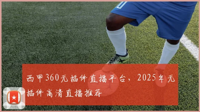 西甲360无插件直播平台,2025年无插件高清直播推荐