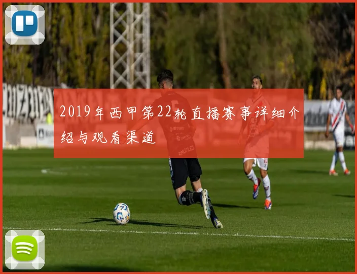 2019年西甲第22轮直播赛事详细介绍与观看渠道