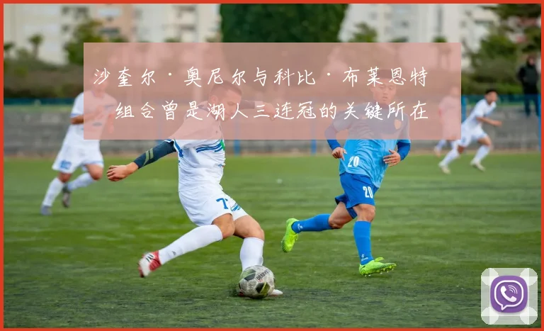 沙奎尔·奥尼尔与科比·布莱恩特的组合曾是湖人三连冠的关键所在