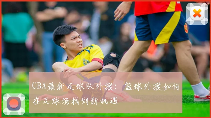 CBA最新足球队外援：篮球外援如何在足球场找到新机遇