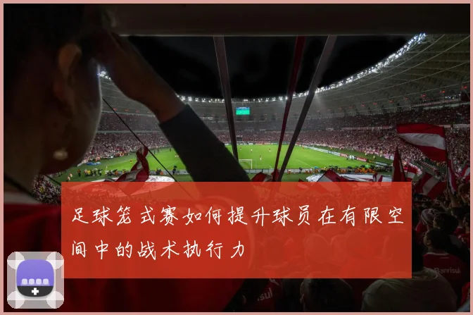 足球笼式赛如何提升球员在有限空间中的战术执行力